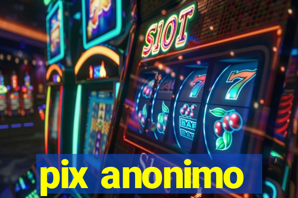 pix anonimo